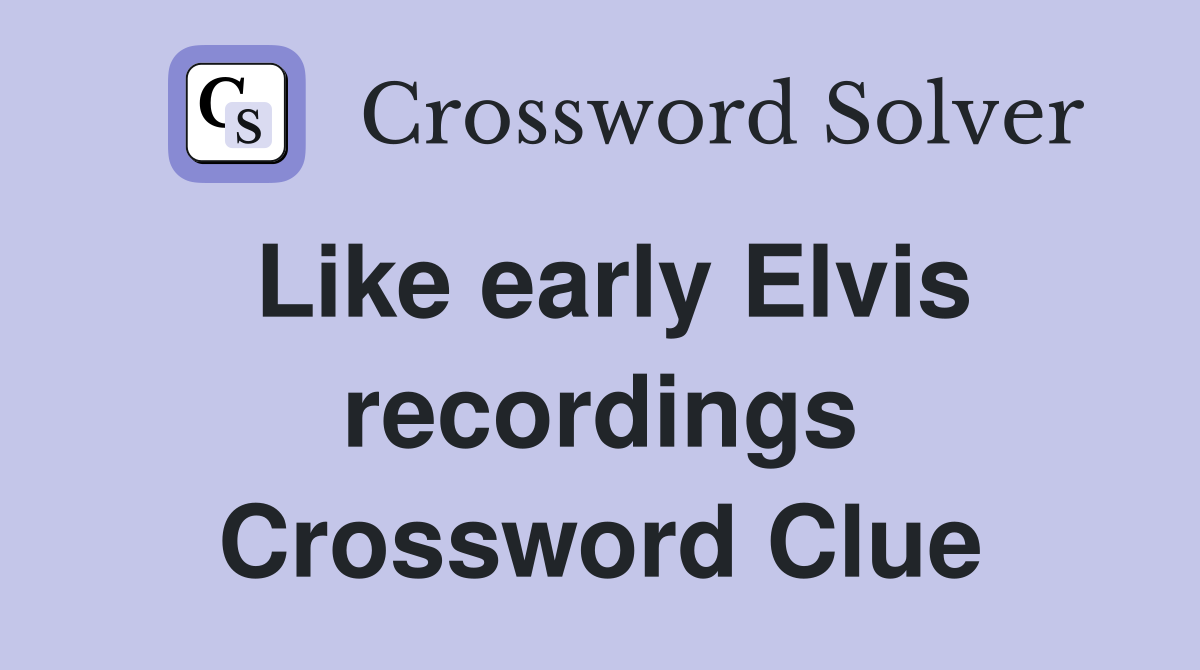 Like early Elvis recordings Crossword Clue