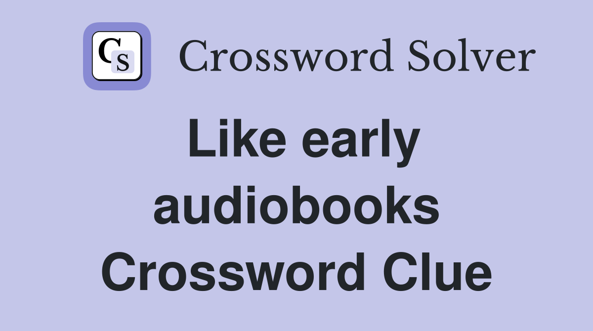 Like early audiobooks Crossword Clue