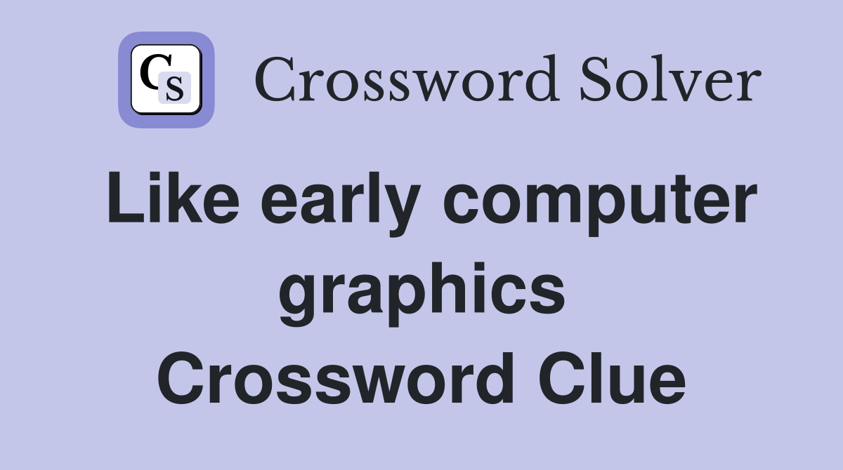 Like early computer graphics Crossword Clue