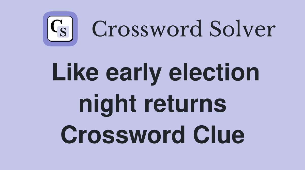 Like early election night returns Crossword Clue