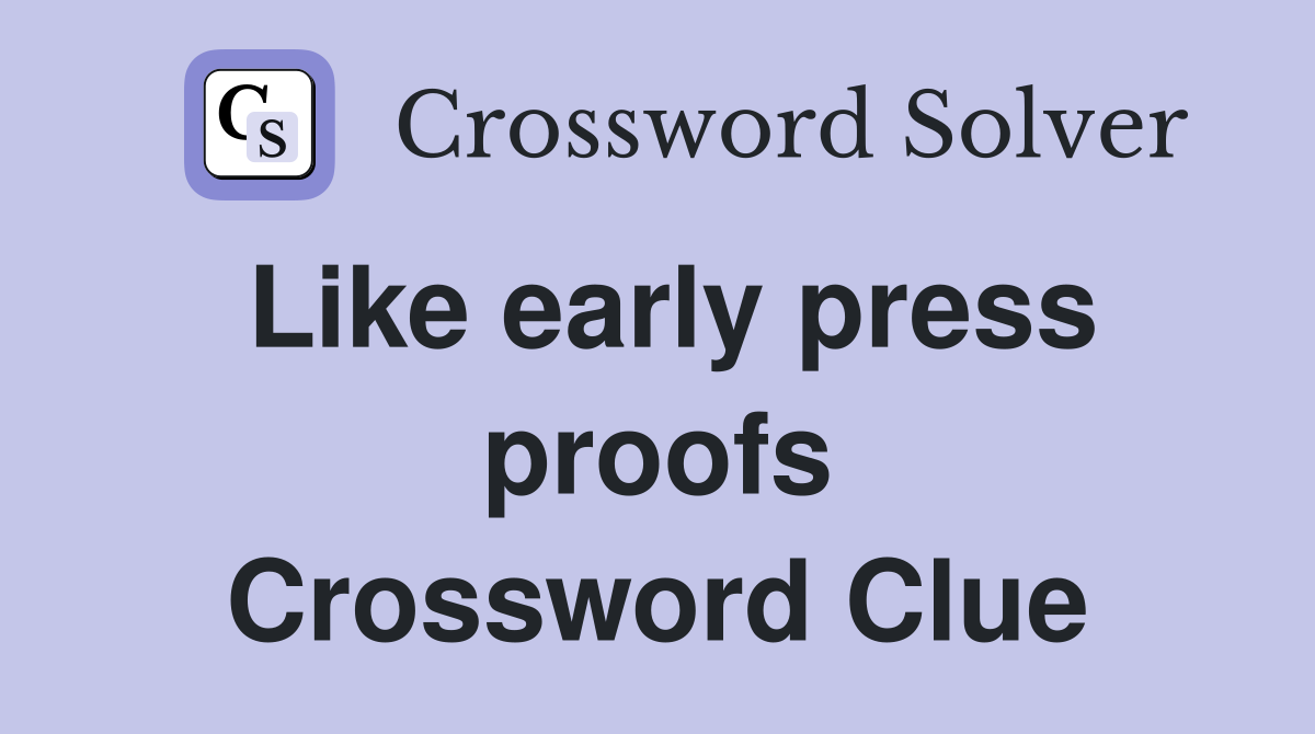 Like early press proofs Crossword Clue