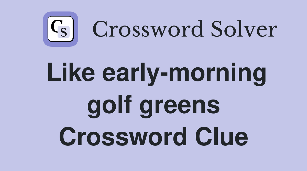 Like early-morning golf greens Crossword Clue
