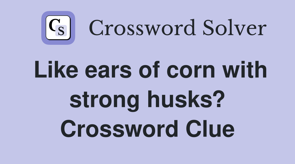 Like ears of corn with strong husks? Crossword Clue