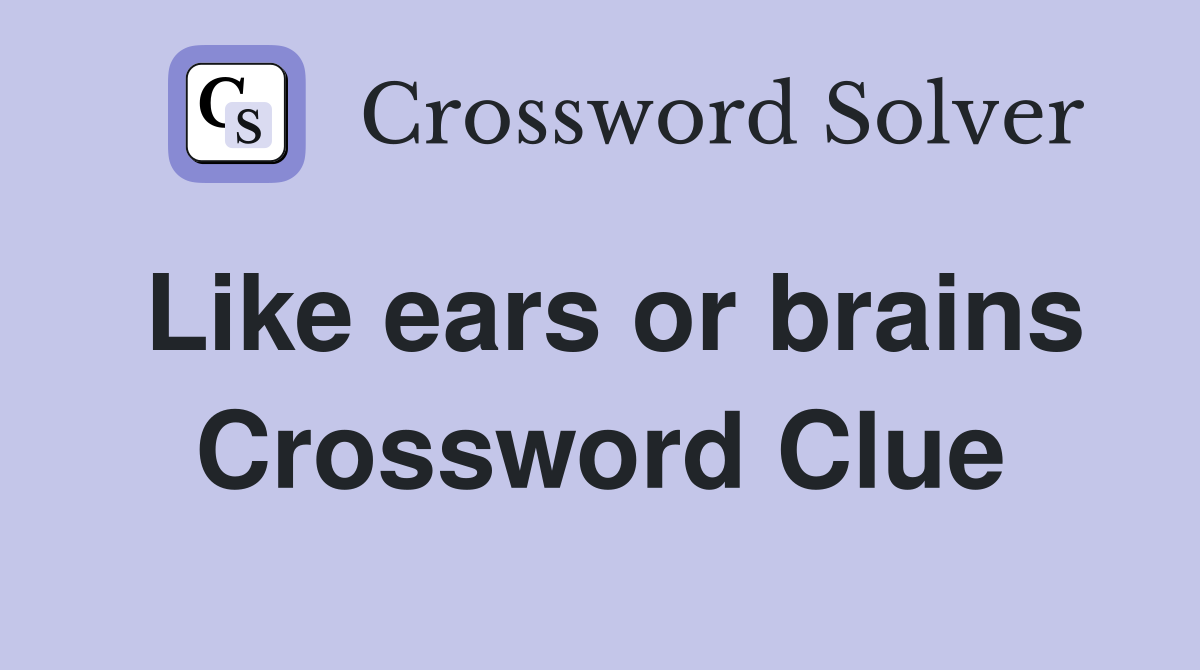 Like ears or brains Crossword Clue