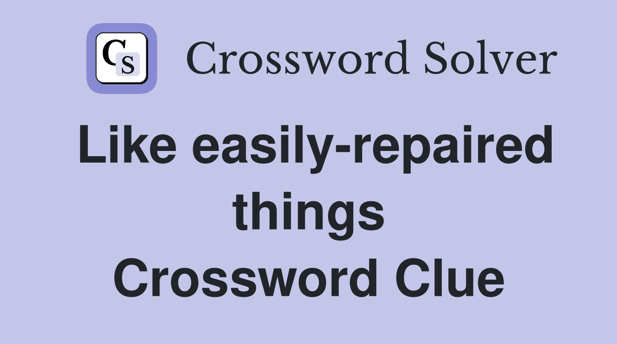 Like easily-repaired things Crossword Clue