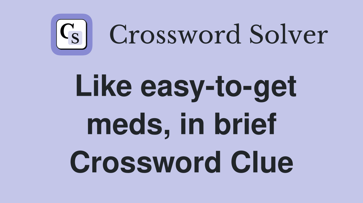 Like easy-to-get meds, in brief Crossword Clue