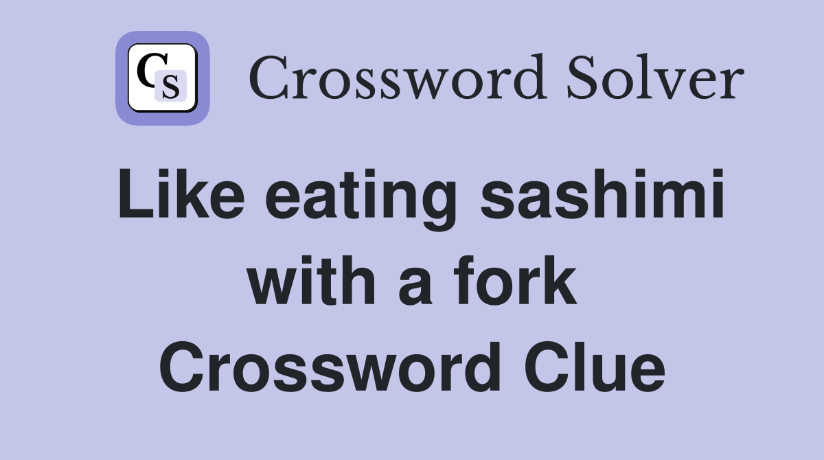 Like eating sashimi with a fork Crossword Clue