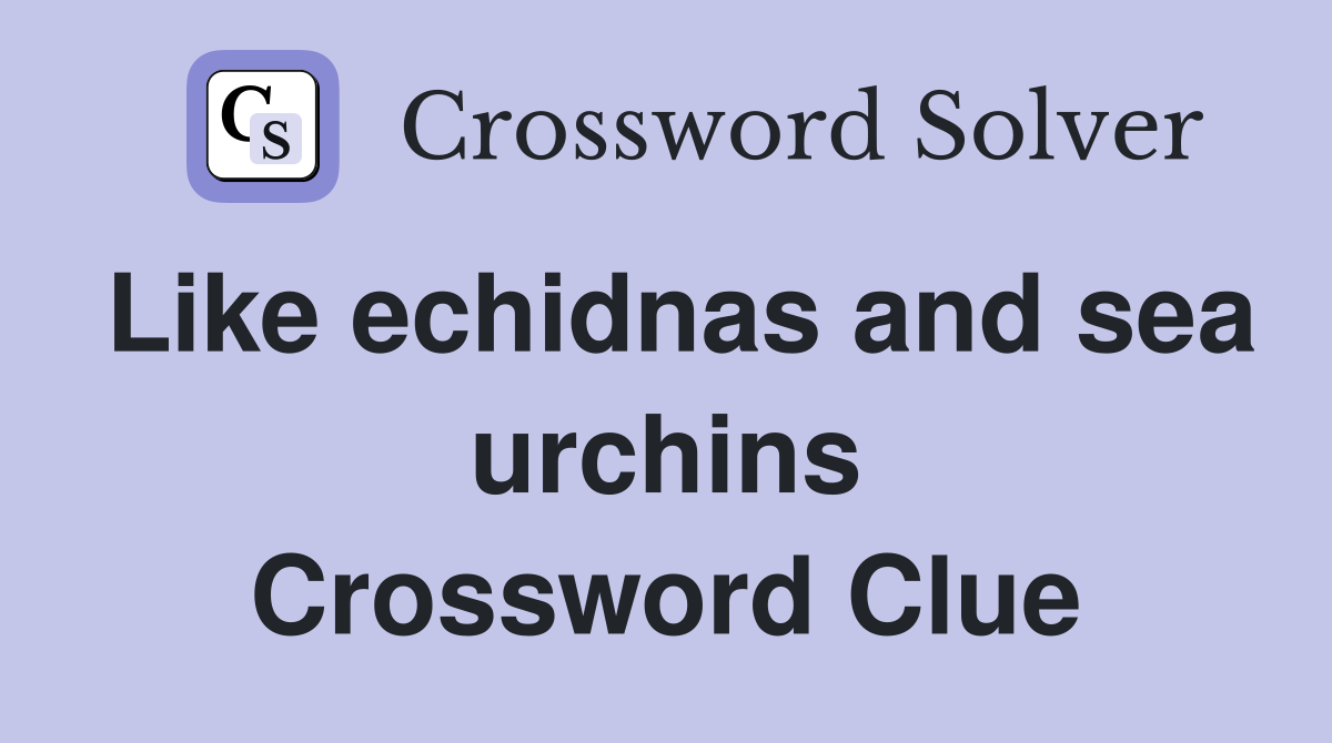 Like echidnas and sea urchins Crossword Clue
