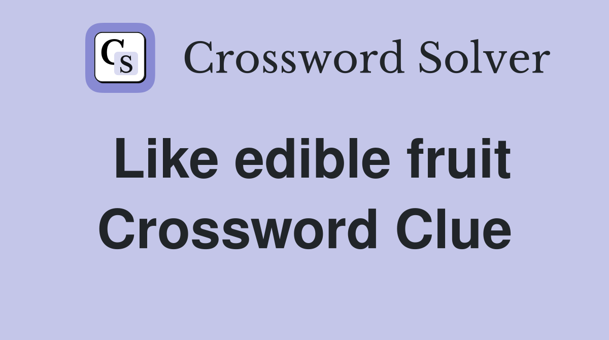 Like edible fruit Crossword Clue