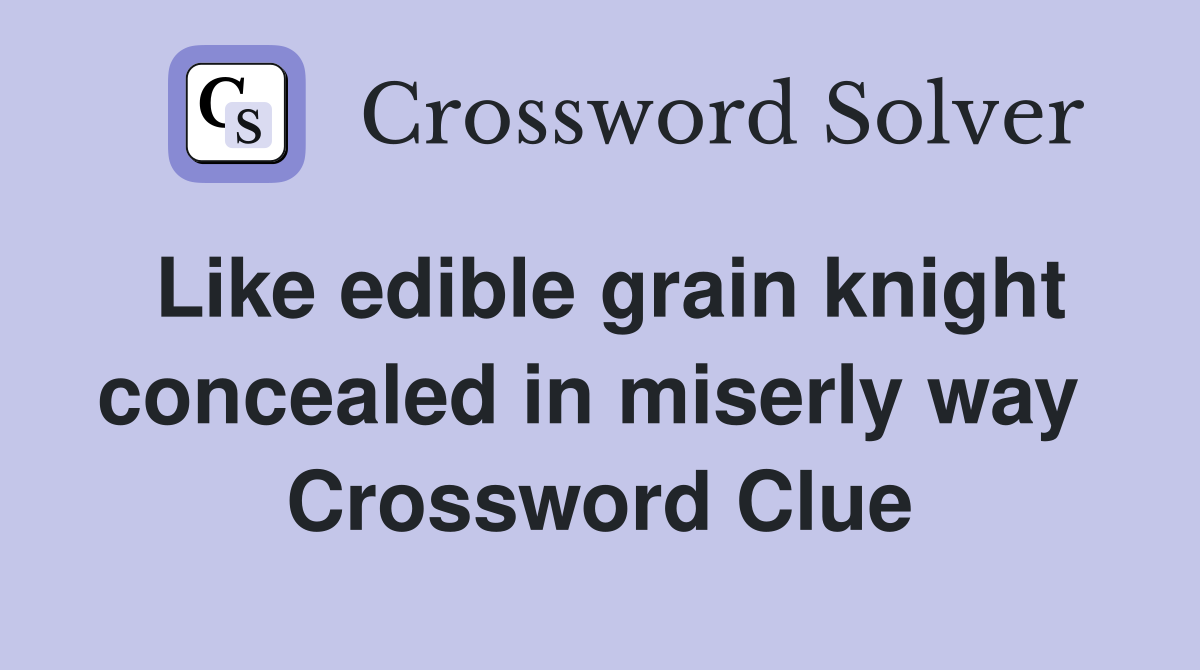Like edible grain knight concealed in miserly way  Crossword Clue