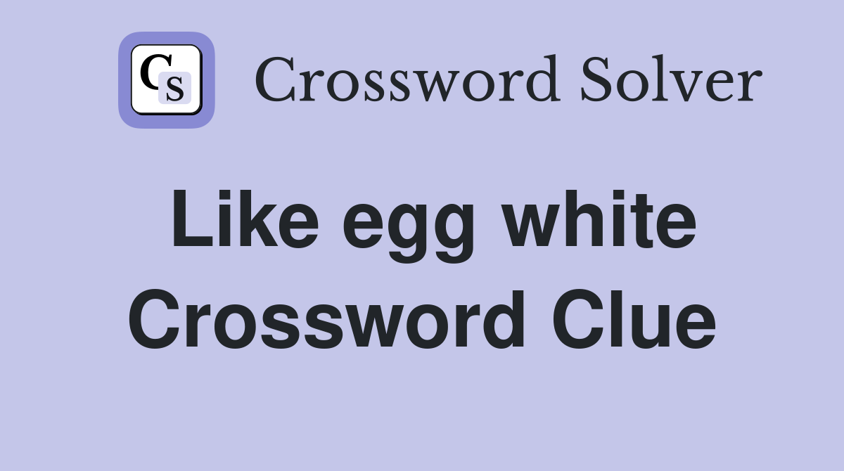 Like egg white Crossword Clue