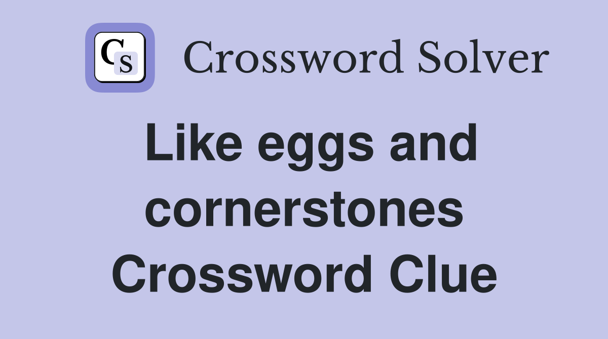 Like eggs and cornerstones Crossword Clue