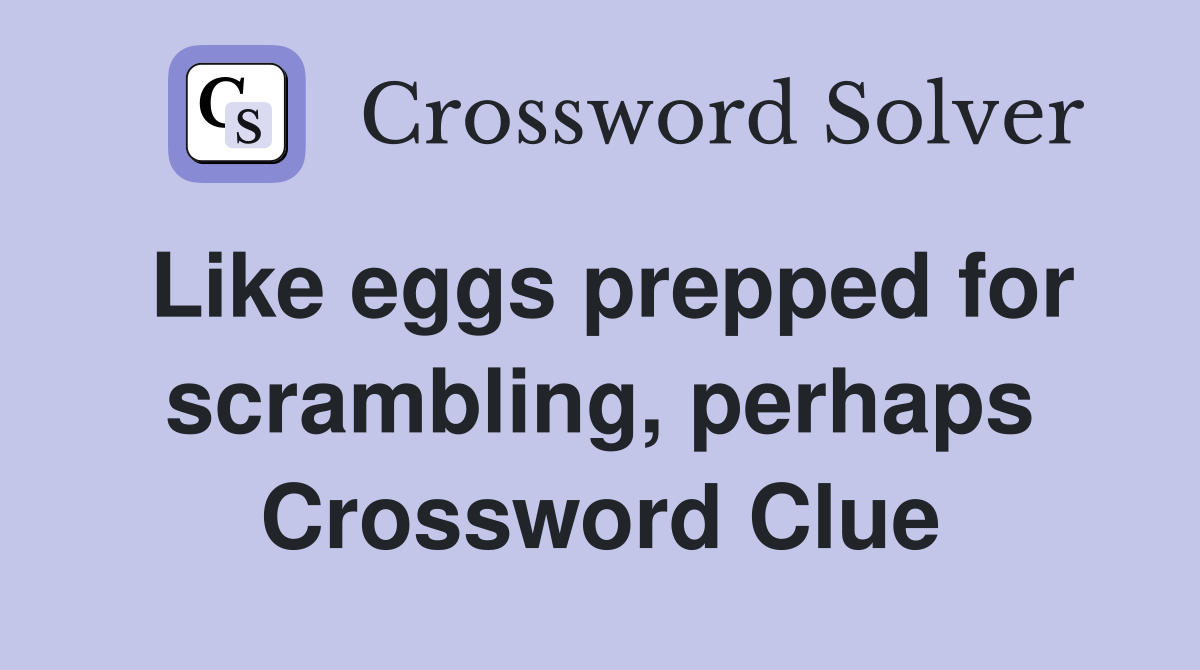 Like eggs prepped for scrambling, perhaps Crossword Clue