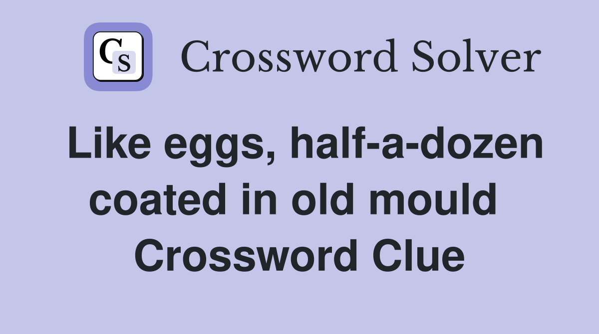 Like eggs, half-a-dozen coated in old mould  Crossword Clue