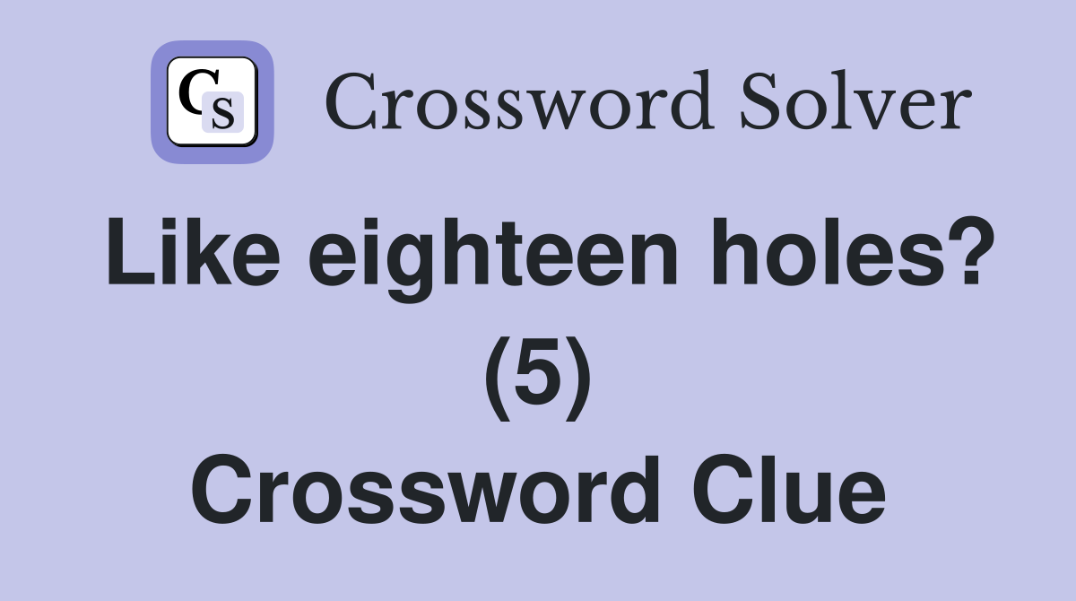 Like eighteen holes? (5) Crossword Clue