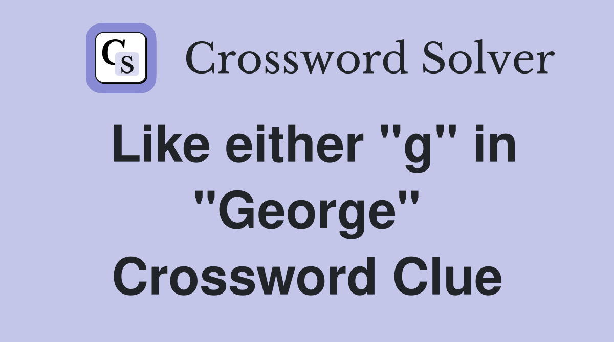 Like either "g" in "George" Crossword Clue