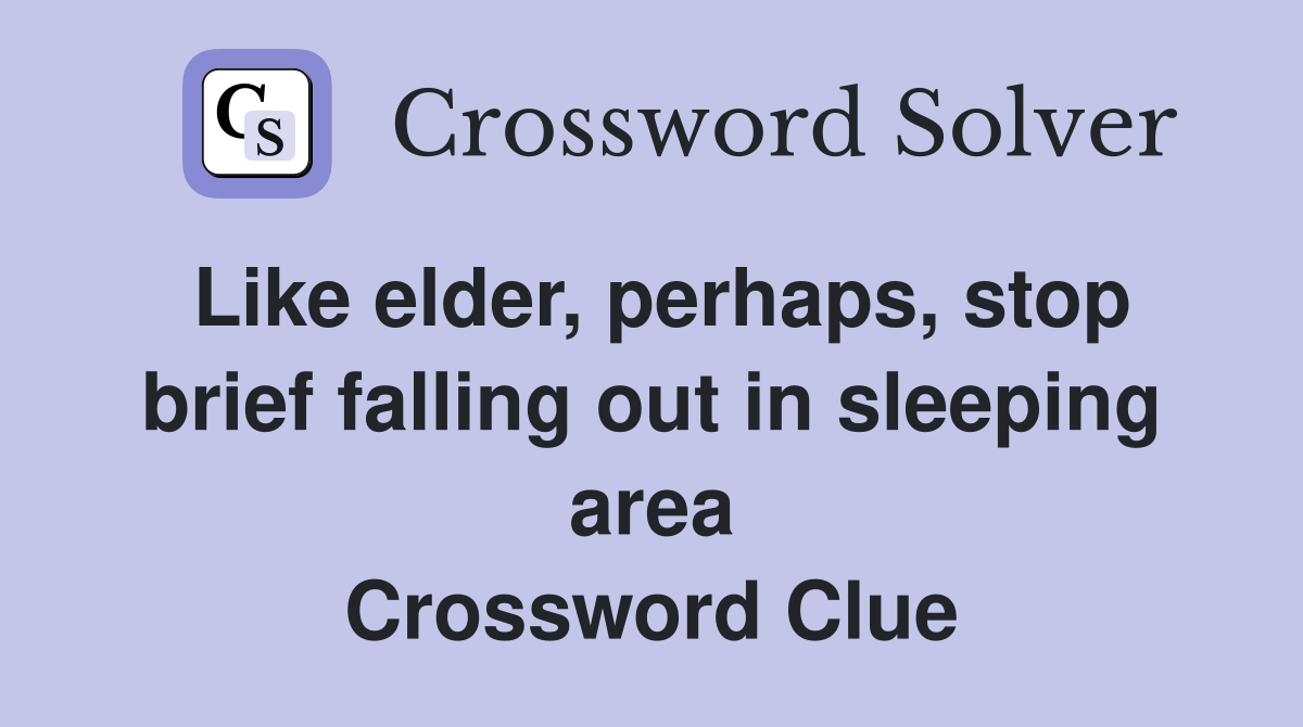 Like elder, perhaps, stop brief falling out in sleeping area Crossword Clue