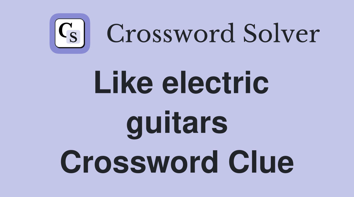 Like electric guitars Crossword Clue