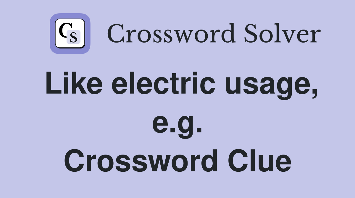 Like electric usage, e.g. Crossword Clue