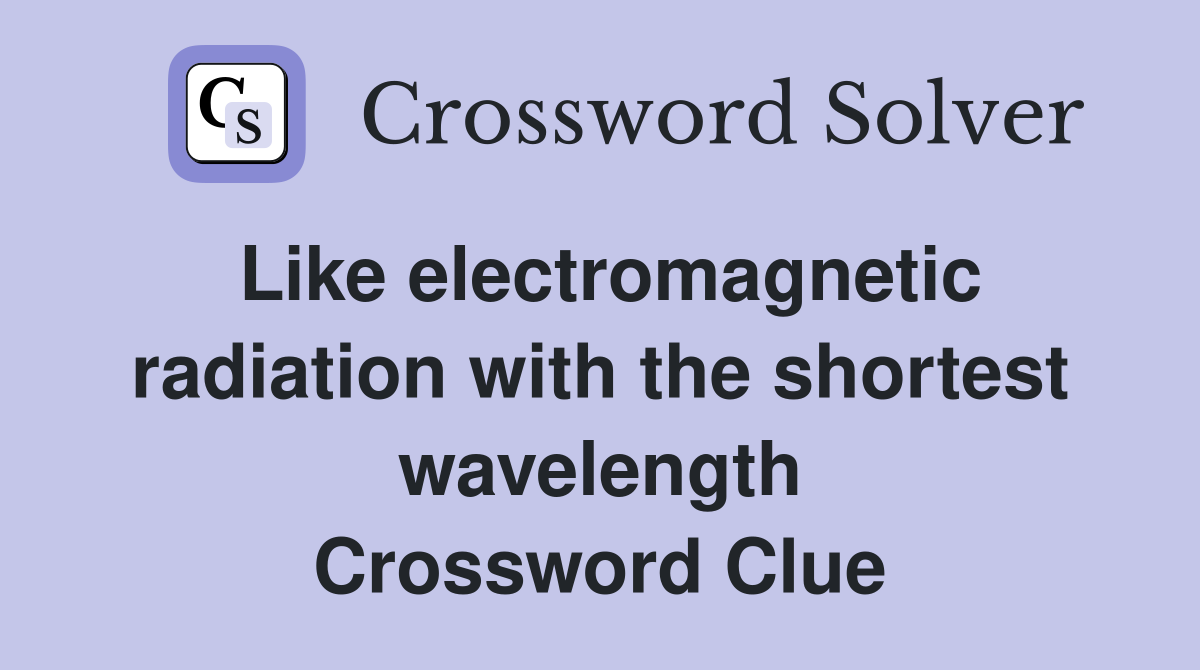 Like electromagnetic radiation with the shortest wavelength Crossword Clue