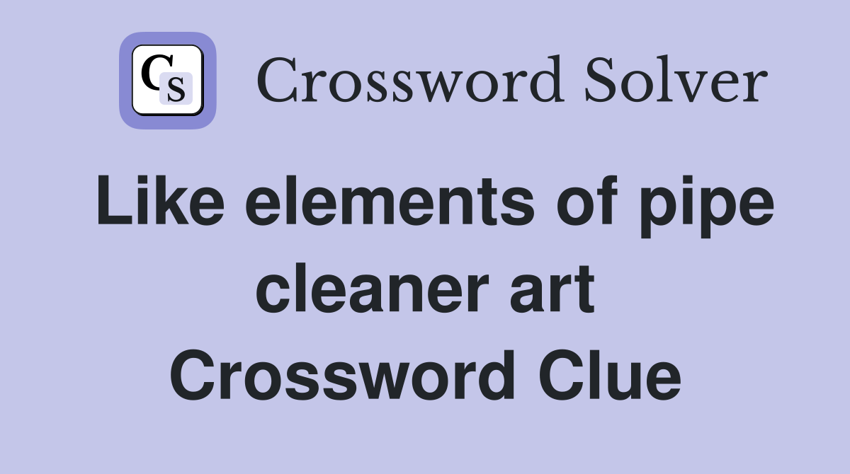 Like elements of pipe cleaner art Crossword Clue