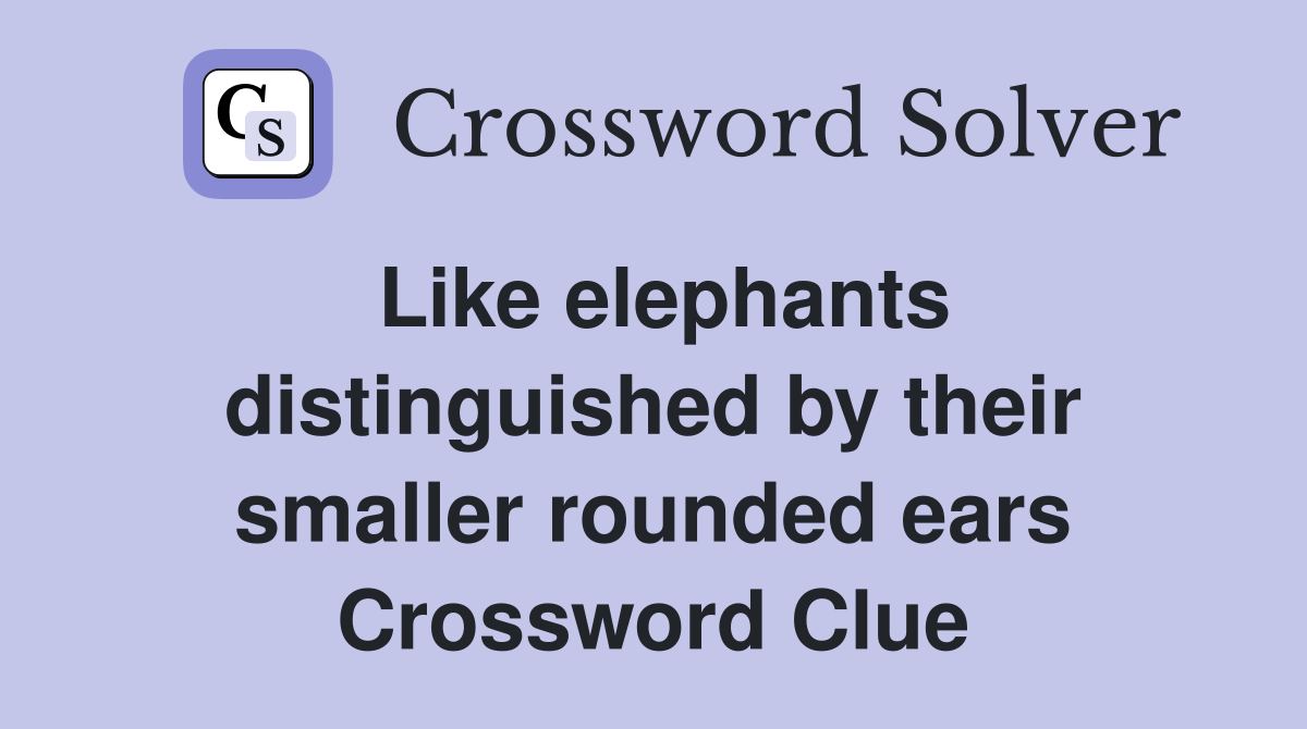 Like elephants distinguished by their smaller rounded ears Crossword Clue