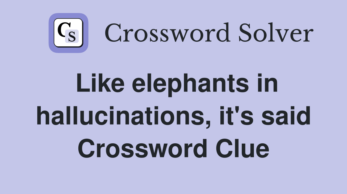 Like elephants in hallucinations, it's said Crossword Clue