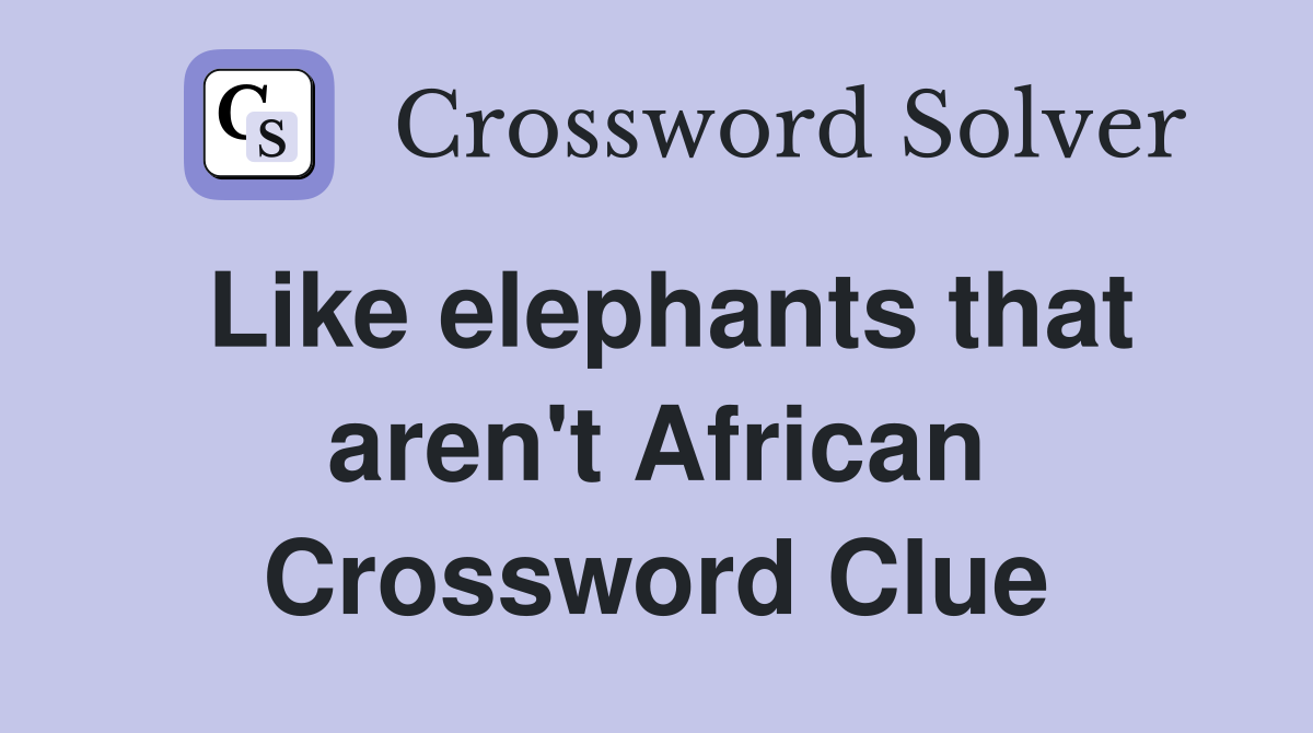 Like elephants that aren't African Crossword Clue