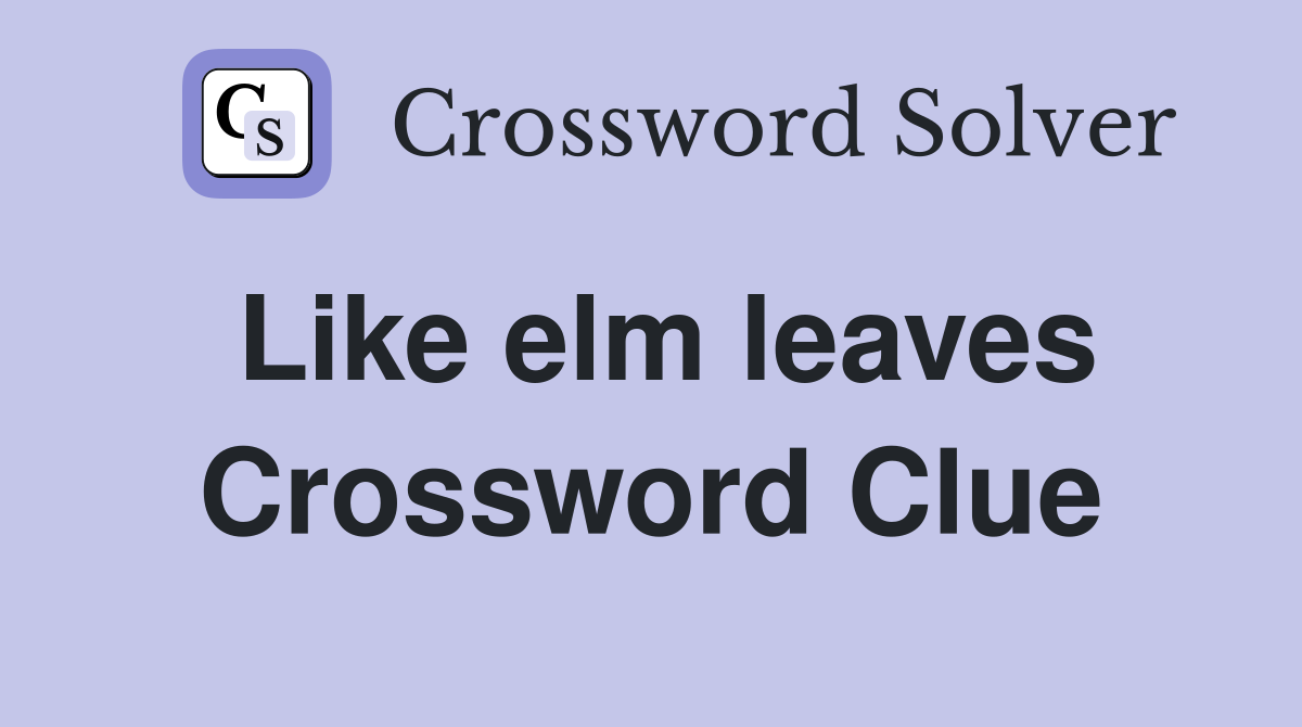 Like elm leaves Crossword Clue