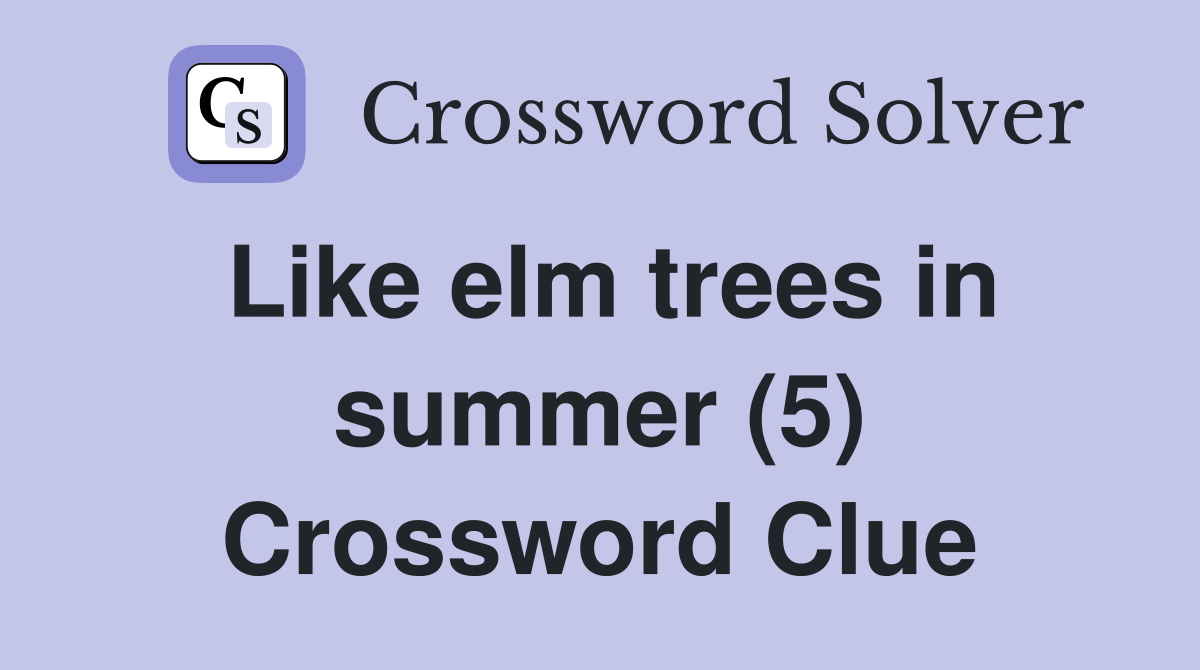 Like elm trees in summer (5) Crossword Clue