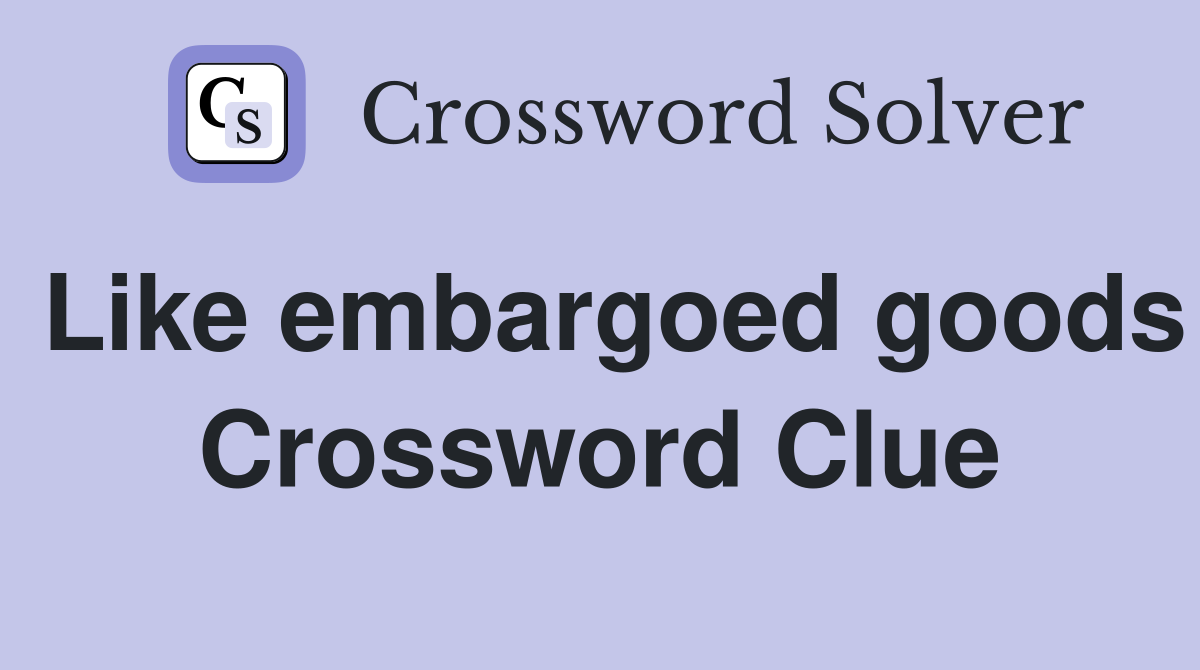 Like embargoed goods Crossword Clue