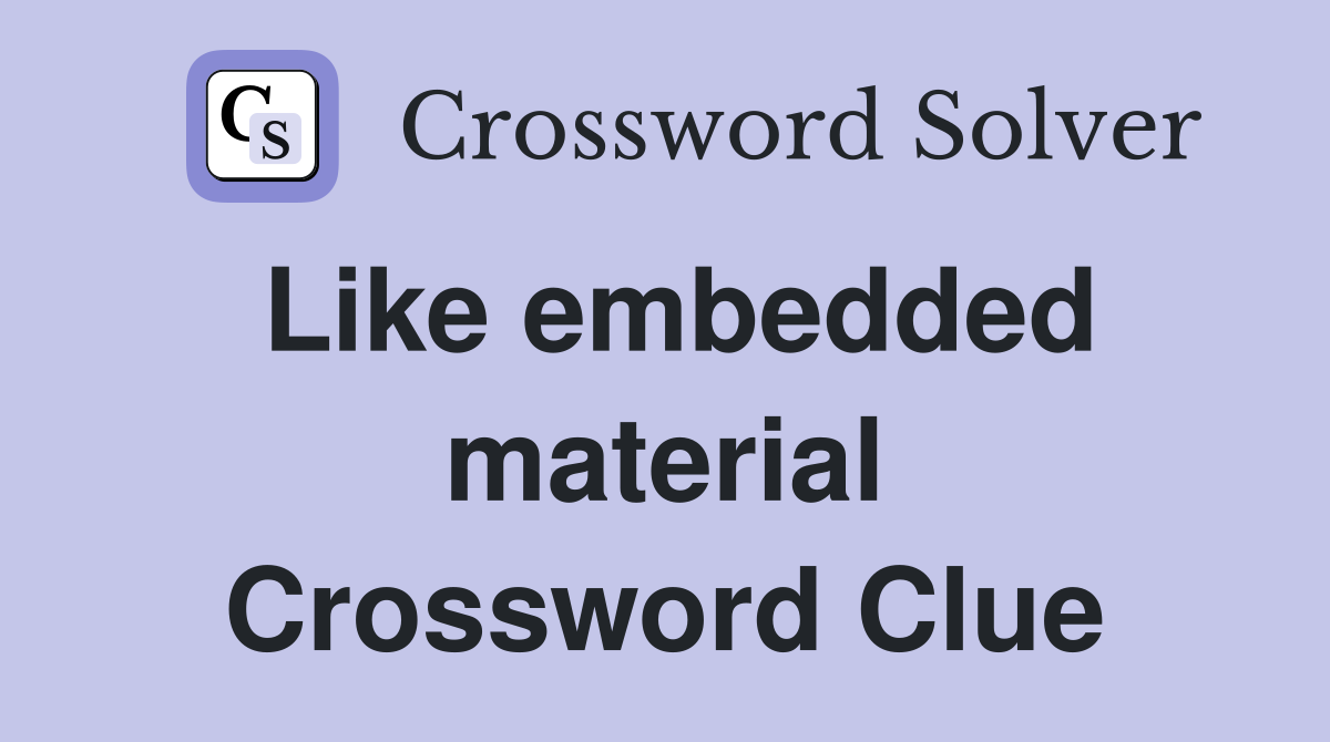 Like embedded material Crossword Clue