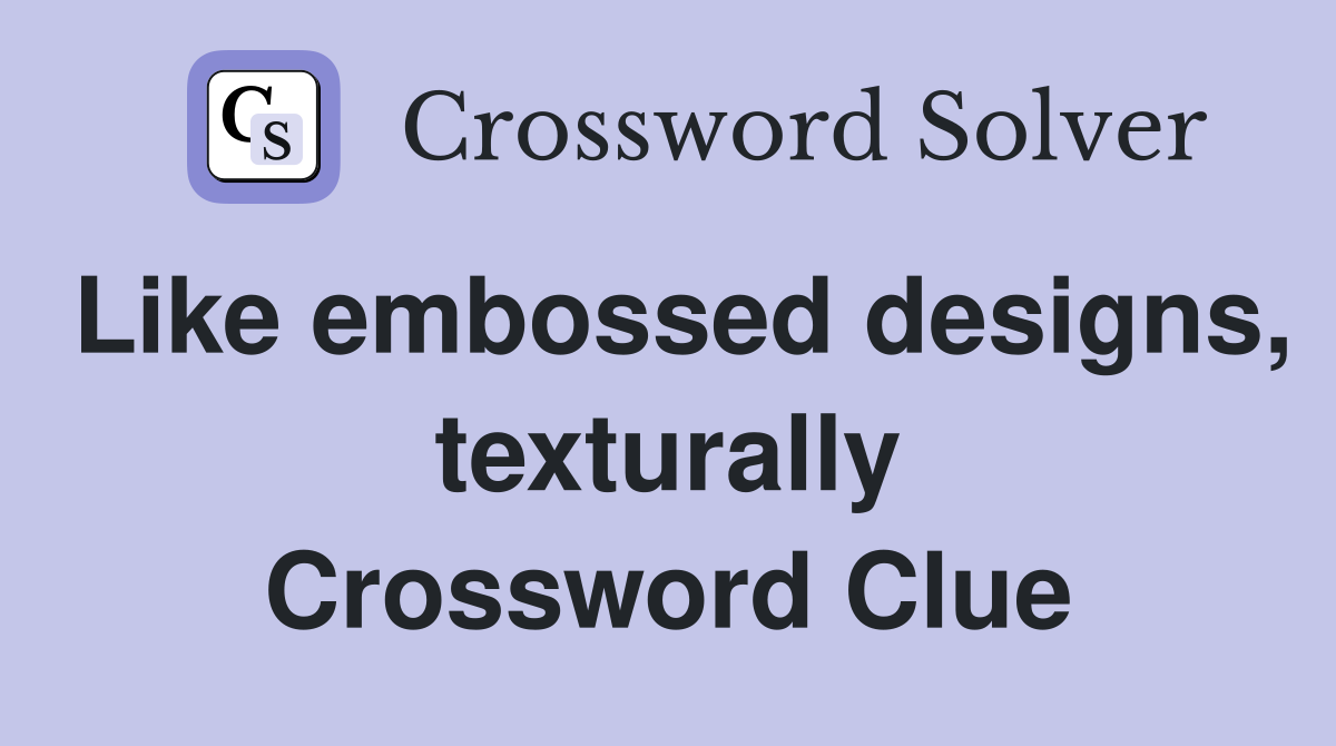 Like embossed designs, texturally Crossword Clue