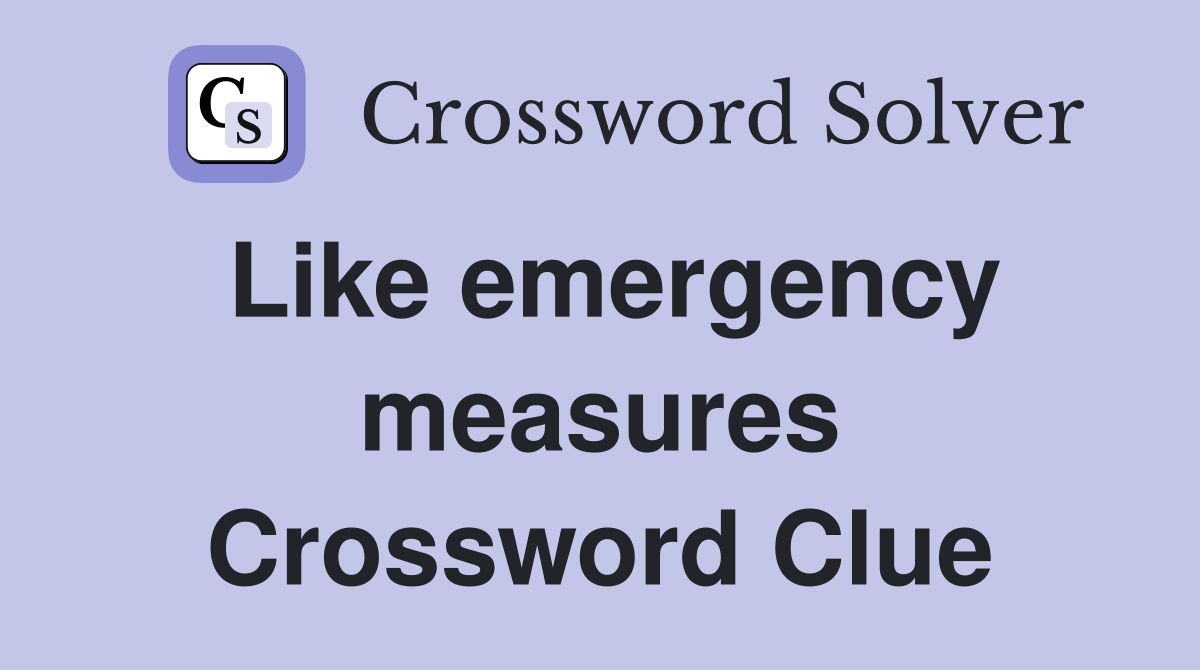 Like emergency measures Crossword Clue