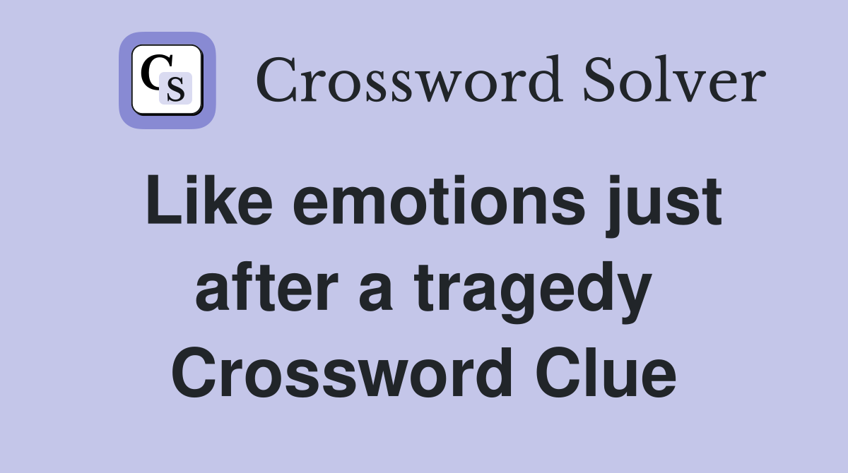 Like emotions just after a tragedy Crossword Clue