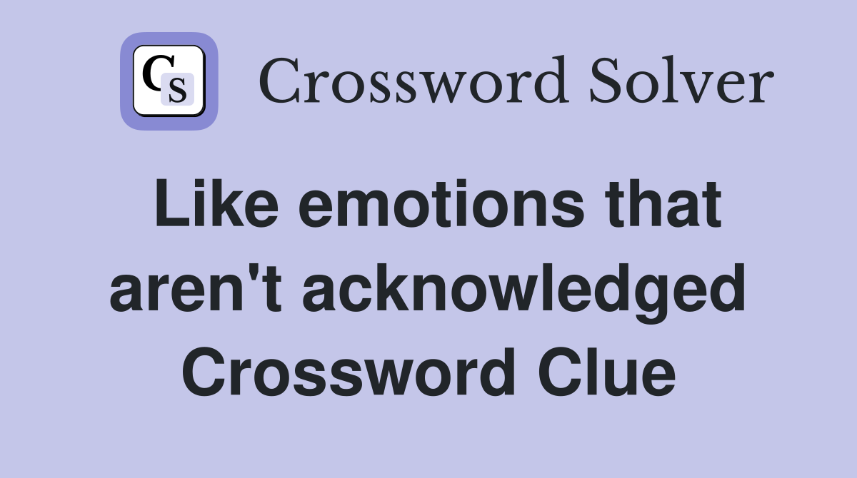 Like emotions that aren't acknowledged Crossword Clue