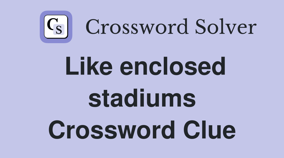 Like enclosed stadiums Crossword Clue