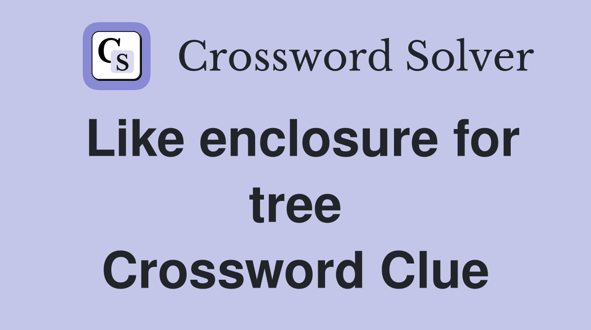 Like enclosure for tree Crossword Clue