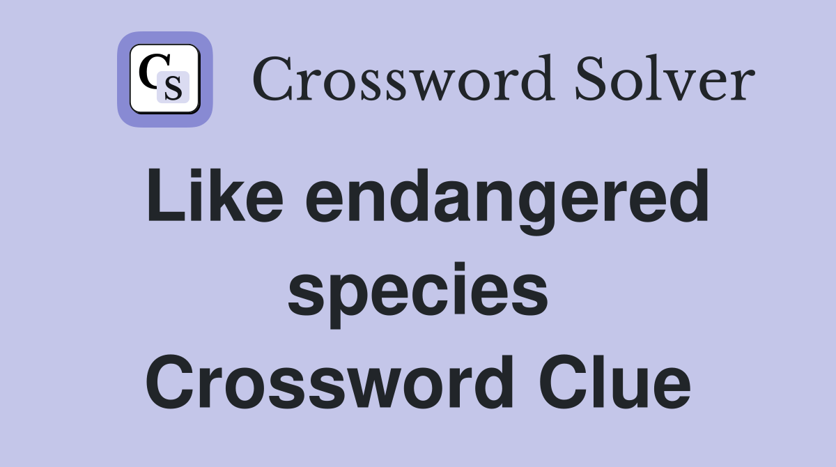 Like endangered species Crossword Clue