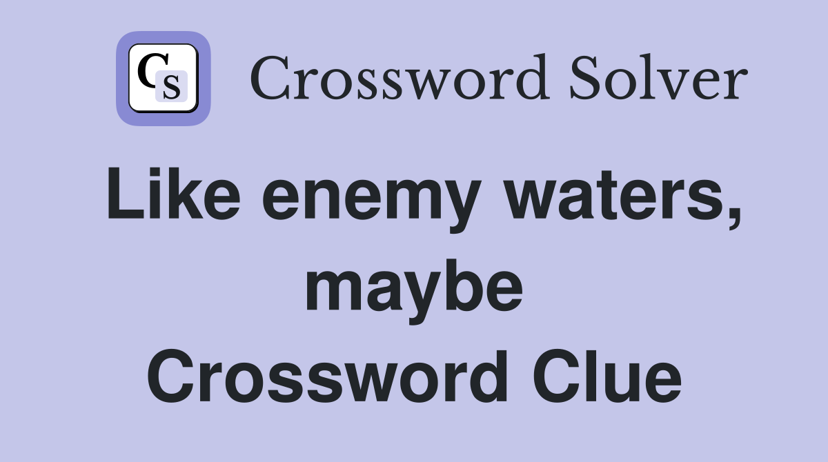 Like enemy waters, maybe Crossword Clue