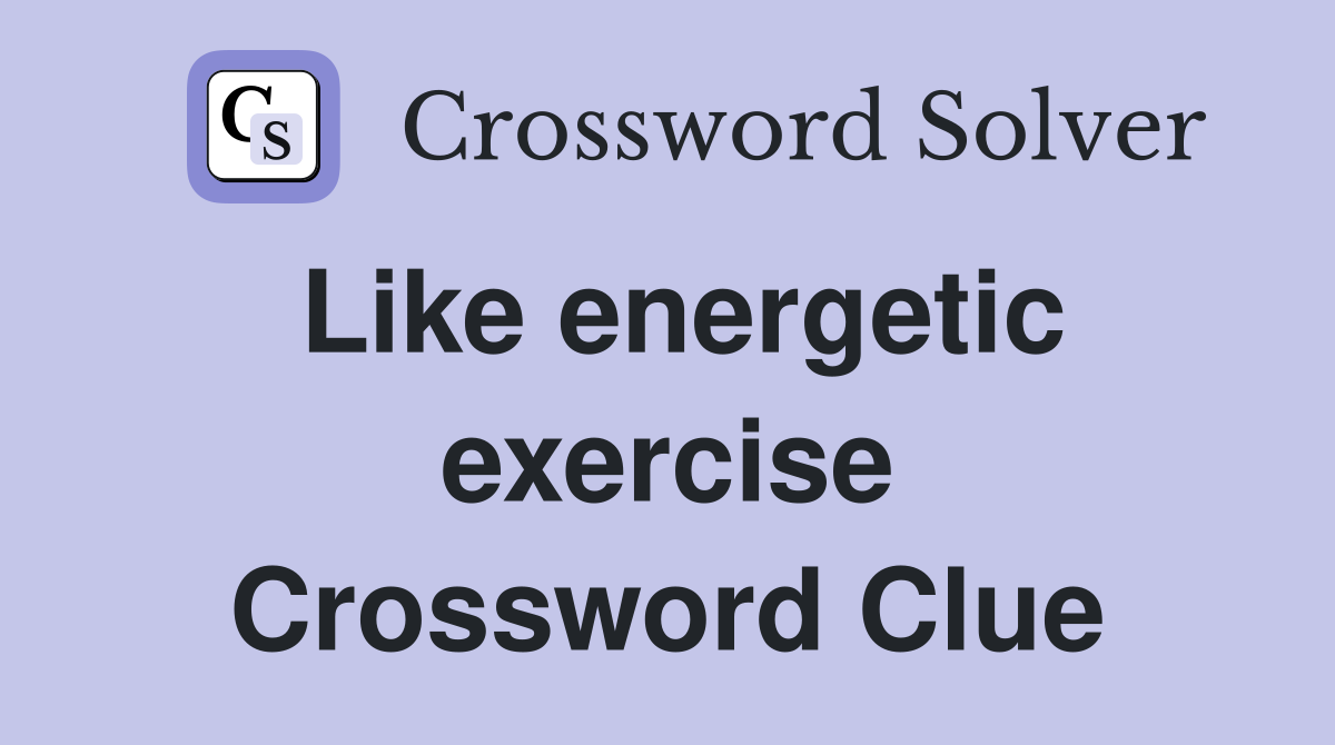 Like energetic exercise Crossword Clue