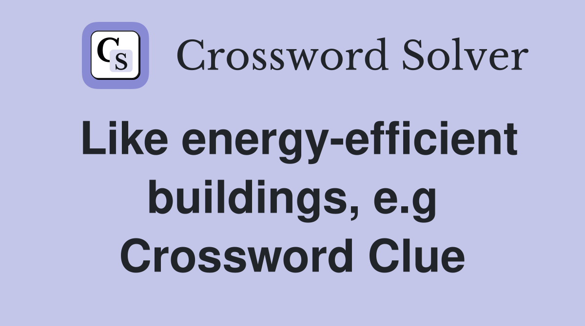 Like energy-efficient buildings, e.g Crossword Clue