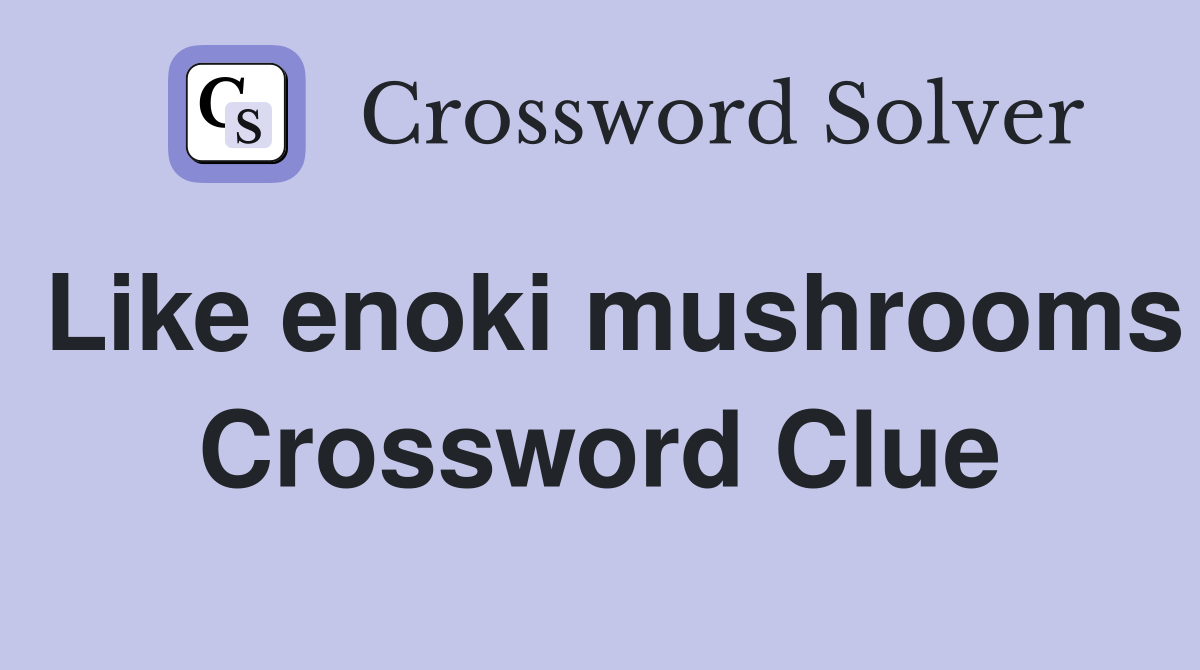 Like enoki mushrooms Crossword Clue