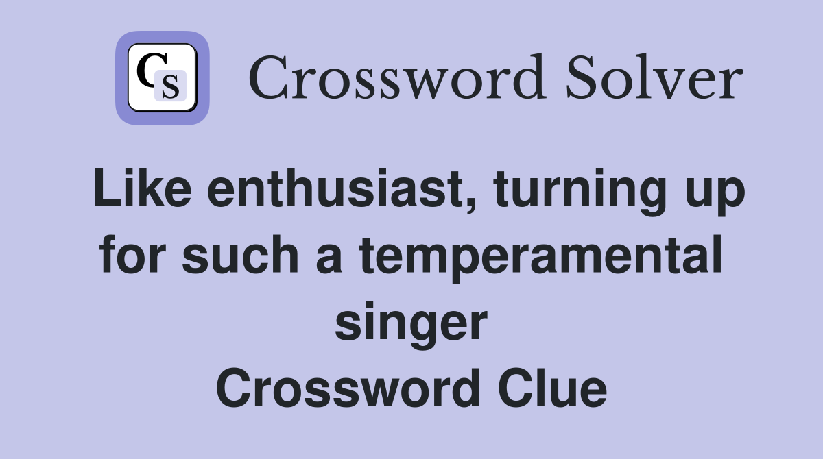 Like enthusiast, turning up for such a temperamental singer Crossword Clue