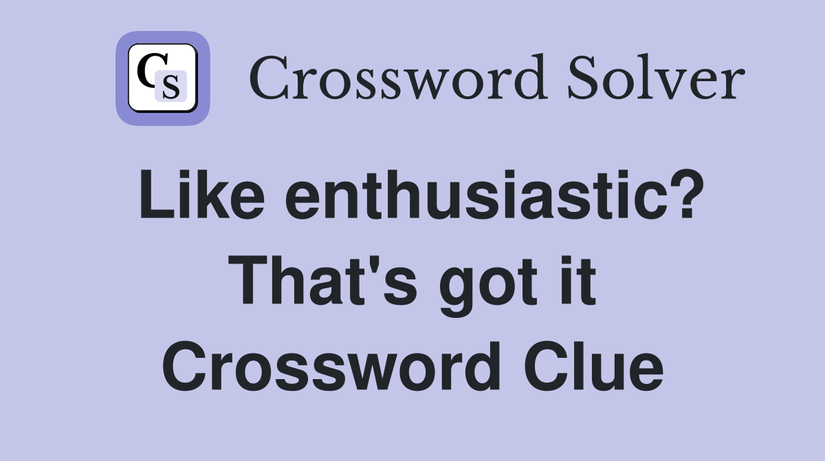 Like enthusiastic? That's got it Crossword Clue