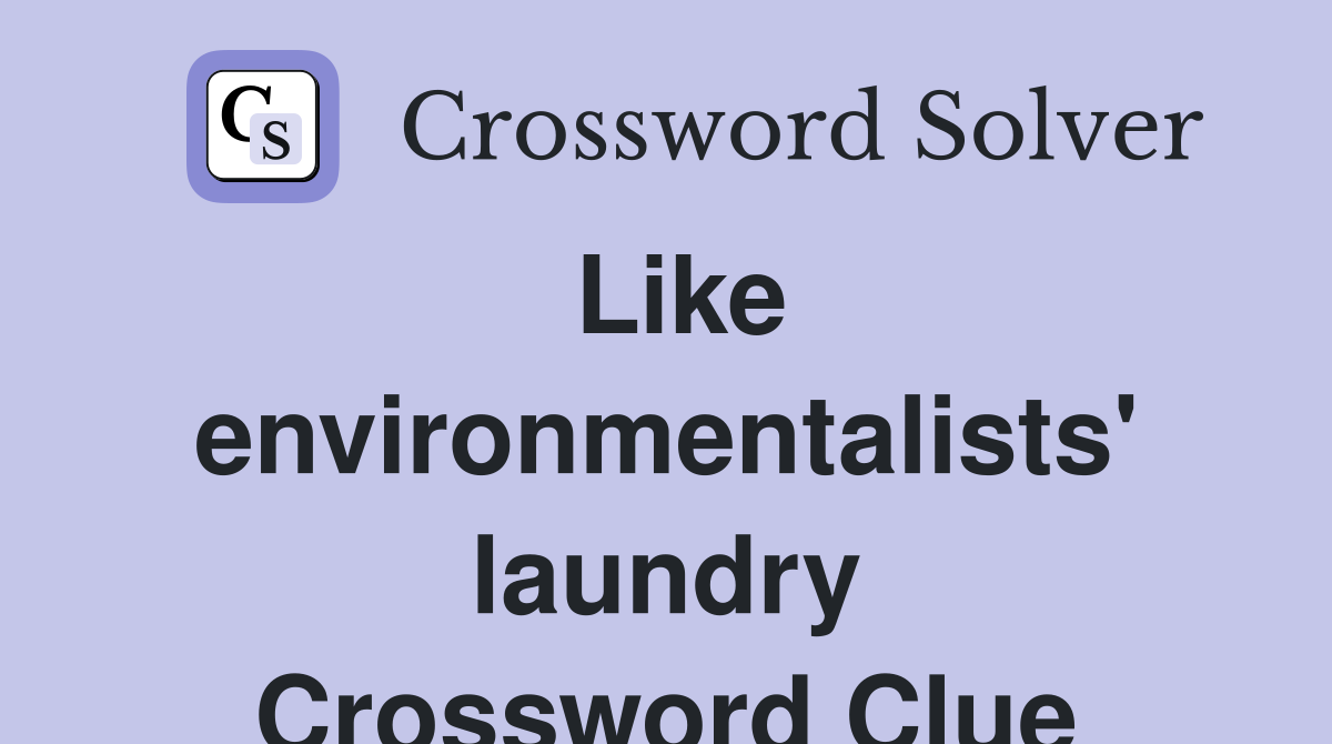Like environmentalists' laundry Crossword Clue