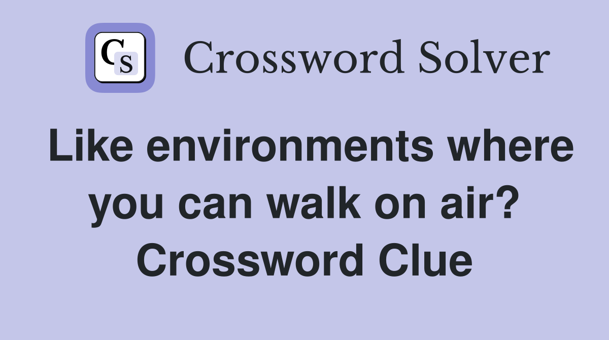 Like environments where you can walk on air? Crossword Clue
