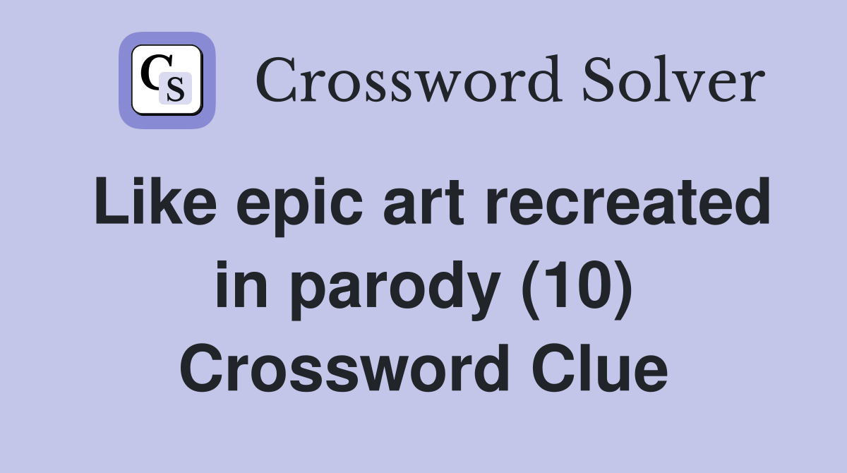 Like epic art recreated in parody (10) Crossword Clue
