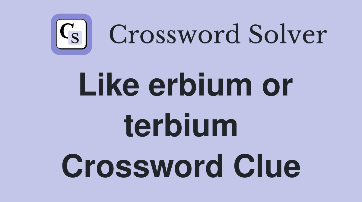 Like erbium or terbium Crossword Clue