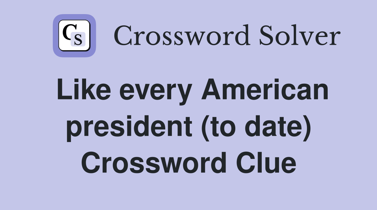 Like every American president (to date) Crossword Clue